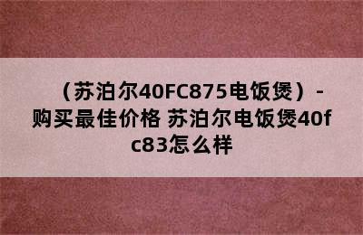 （苏泊尔40FC875电饭煲）-购买最佳价格 苏泊尔电饭煲40fc83怎么样